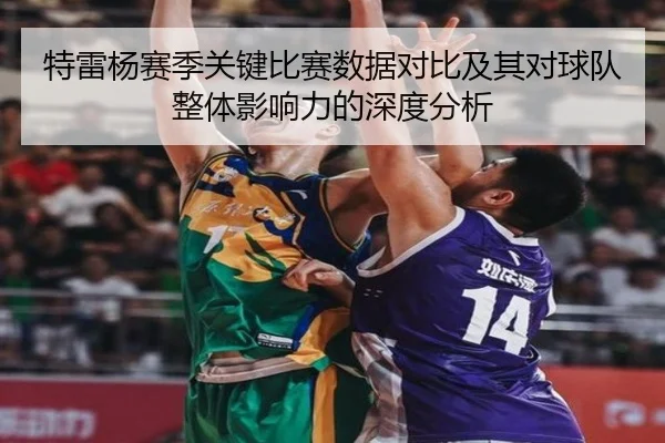 特雷杨赛季关键比赛数据对比及其对球队整体影响力的深度分析